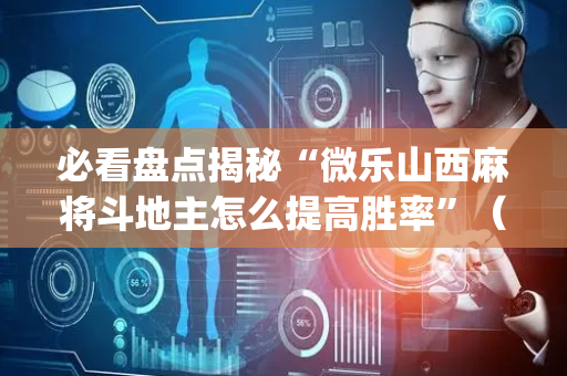 必看盘点揭秘“微乐山西麻将斗地主怎么提高胜率”（会员会提高胜率吗)