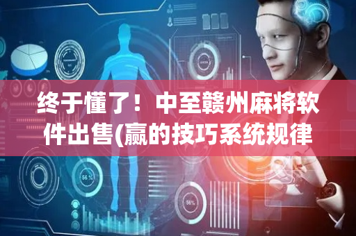 终于懂了！中至赣州麻将软件出售(赢的技巧系统规律)
