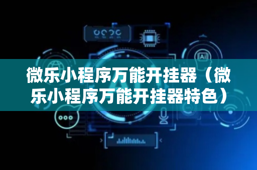 微乐小程序万能开挂器（微乐小程序万能开挂器特色）