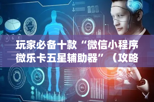 玩家必备十款“微信小程序微乐卡五星辅助器”（攻略插件)