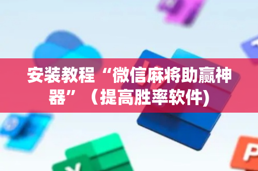 安装教程“微信麻将助赢神器”（提高胜率软件)