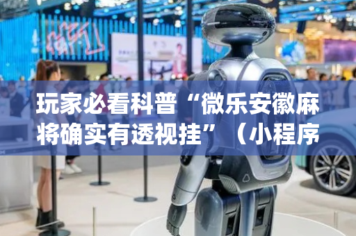 玩家必看科普“微乐安徽麻将确实有透视挂”（小程序怎么才会赢)