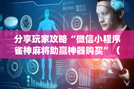 分享玩家攻略“微信小程序雀神麻将助赢神器购买”（怎么控制输赢)