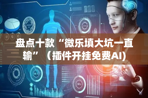 盘点十款“微乐填大坑一直输”（插件开挂免费AI)