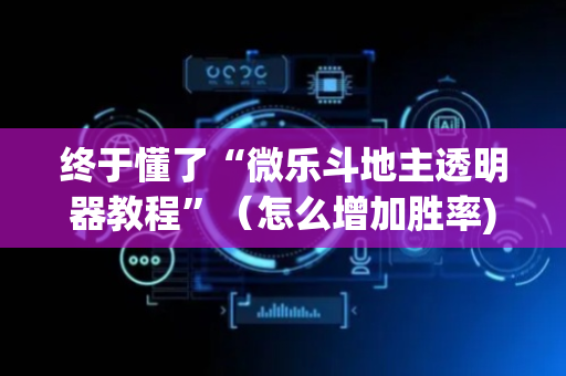 终于懂了“微乐斗地主透明器教程”（怎么增加胜率)