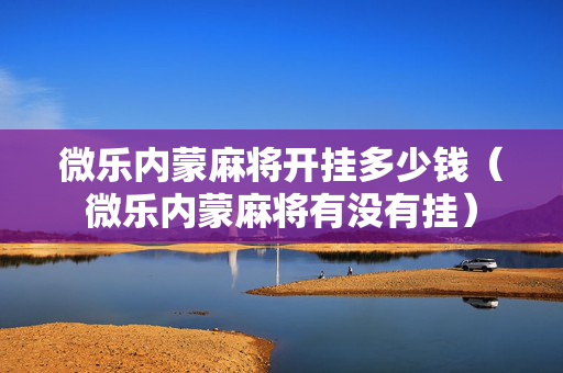 微乐内蒙麻将开挂多少钱（微乐内蒙麻将有没有挂）