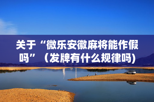 关于“微乐安徽麻将能作假吗”（发牌有什么规律吗)