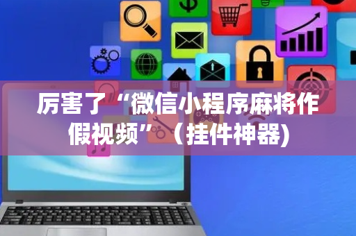 厉害了“微信小程序麻将作假视频”（挂件神器)