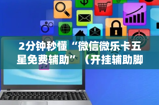 2分钟秒懂“微信微乐卡五星免费辅助”（开挂辅助脚本)