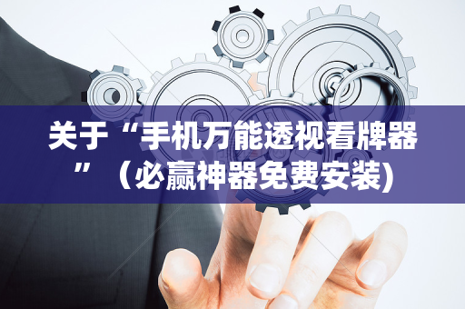 关于“手机万能透视看牌器”（必赢神器免费安装)