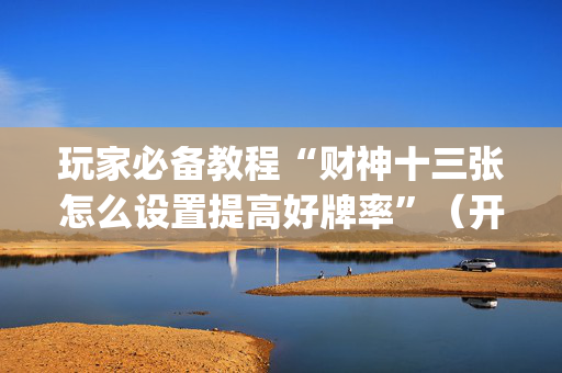 玩家必备教程“财神十三张怎么设置提高好牌率”（开挂辅助脚本)