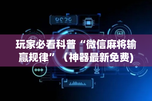 玩家必看科普“微信麻将输赢规律”（神器最新免费)
