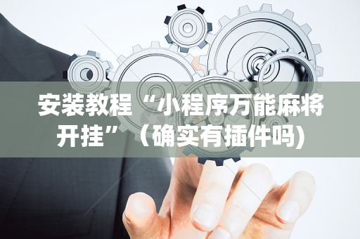 安装教程“小程序万能麻将开挂”（确实有插件吗)