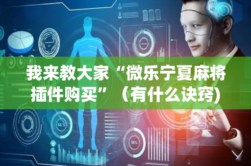 我来教大家“微乐宁夏麻将插件购买”（有什么诀窍)