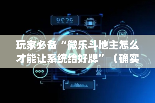 玩家必备“微乐斗地主怎么才能让系统给好牌”（确实有插件吗)
