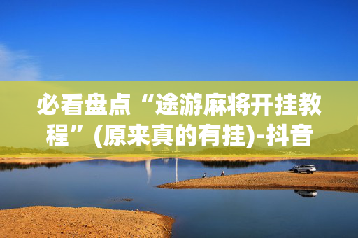 必看盘点“途游麻将开挂教程”(原来真的有挂)-抖音