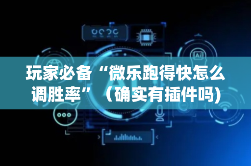 玩家必备“微乐跑得快怎么调胜率”（确实有插件吗)