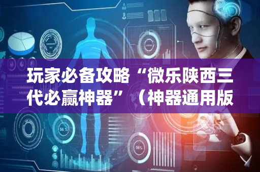 玩家必备攻略“微乐陕西三代必赢神器”（神器通用版)