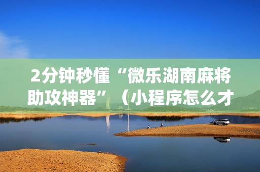 2分钟秒懂“微乐湖南麻将助攻神器”（小程序怎么才会赢)