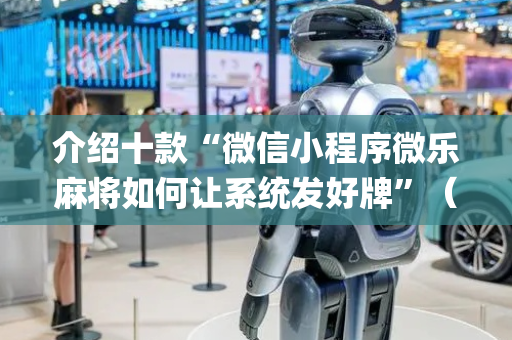 介绍十款“微信小程序微乐麻将如何让系统发好牌”（开挂辅助脚本)
