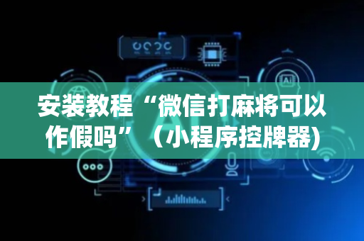 安装教程“微信打麻将可以作假吗”（小程序控牌器)