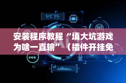 安装程序教程“填大坑游戏为啥一直输”（插件开挂免费AI)