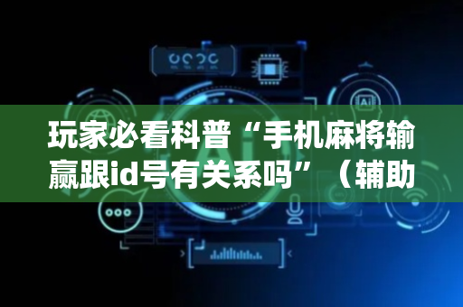 玩家必看科普“手机麻将输赢跟id号有关系吗”（辅助挂发牌规律)