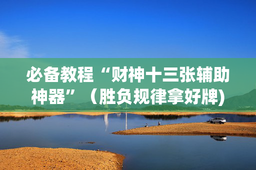 必备教程“财神十三张辅助神器”（胜负规律拿好牌)