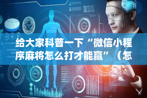 给大家科普一下“微信小程序麻将怎么打才能赢”（怎么让系统给自己好牌)