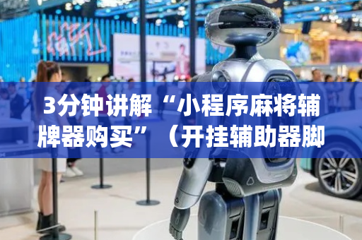 3分钟讲解“小程序麻将辅牌器购买”（开挂辅助器脚本)