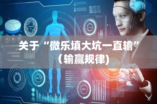 关于“微乐填大坑一直输”（输赢规律)