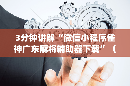 3分钟讲解“微信小程序雀神广东麻将辅助器下载”（规律确实有挂)