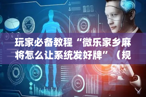 玩家必备教程“微乐家乡麻将怎么让系统发好牌”（规律确实有挂)