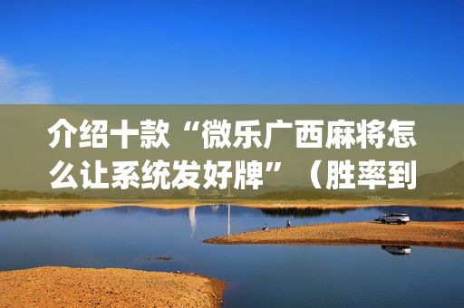 介绍十款“微乐广西麻将怎么让系统发好牌”（胜率到哪调)