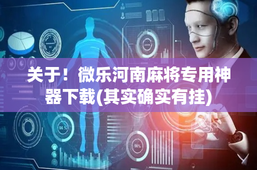 关于！微乐河南麻将专用神器下载(其实确实有挂)