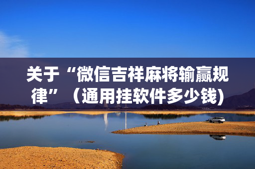关于“微信吉祥麻将输赢规律”（通用挂软件多少钱)