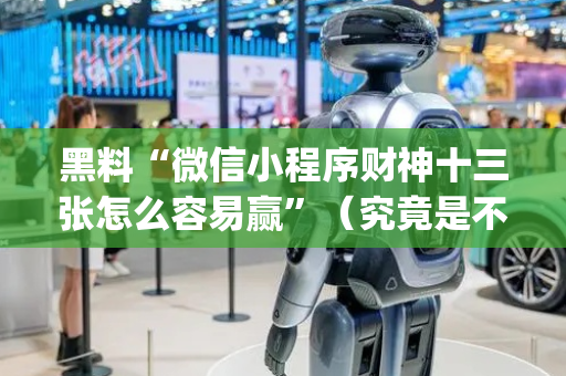 黑料“微信小程序财神十三张怎么容易赢”（究竟是不是有挂)