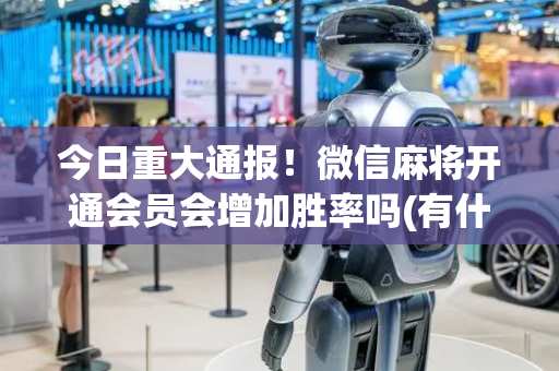 今日重大通报！微信麻将开通会员会增加胜率吗(有什么技巧)