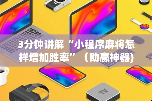 3分钟讲解“小程序麻将怎样增加胜率”（助赢神器)