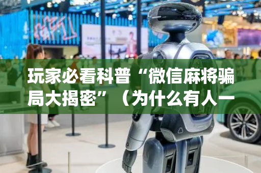 玩家必看科普“微信麻将骗局大揭密”（为什么有人一直赢)