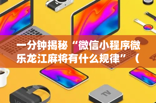 一分钟揭秘“微信小程序微乐龙江麻将有什么规律”（自建房怎么拿好牌)