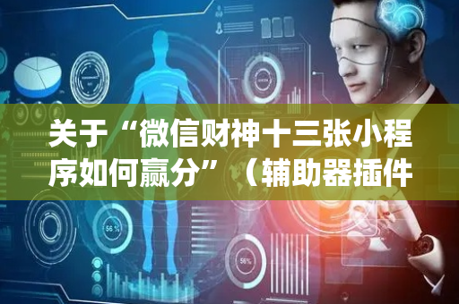 关于“微信财神十三张小程序如何赢分”（辅助器插件)