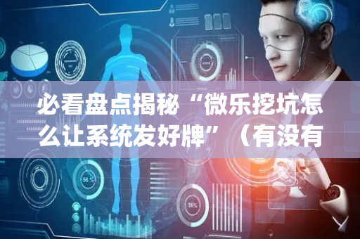 必看盘点揭秘“微乐挖坑怎么让系统发好牌”（有没有猫腻)