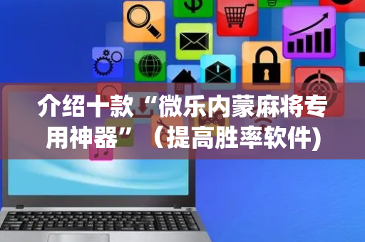 介绍十款“微乐内蒙麻将专用神器”（提高胜率软件)