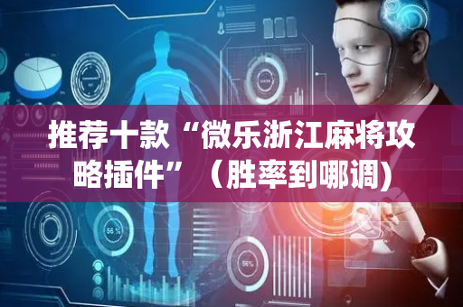 推荐十款“微乐浙江麻将攻略插件”（胜率到哪调)
