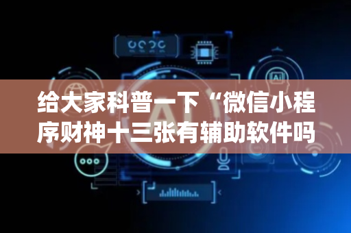 给大家科普一下“微信小程序财神十三张有辅助软件吗”（助赢神器)