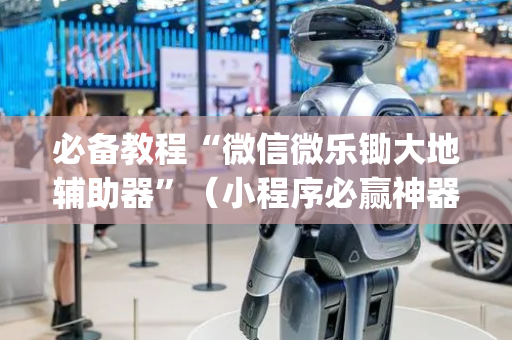 必备教程“微信微乐锄大地辅助器”（小程序必赢神器)