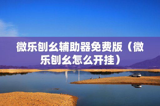 微乐刨幺辅助器免费版（微乐刨幺怎么开挂）
