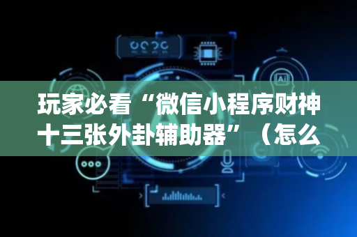 玩家必看“微信小程序财神十三张外卦辅助器”（怎么提高胜率)