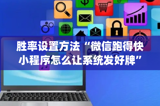 胜率设置方法“微信跑得快小程序怎么让系统发好牌”（开挂神器下载)